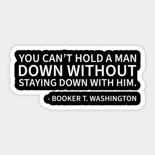 You can't hold a man down without staying down with him Sticker